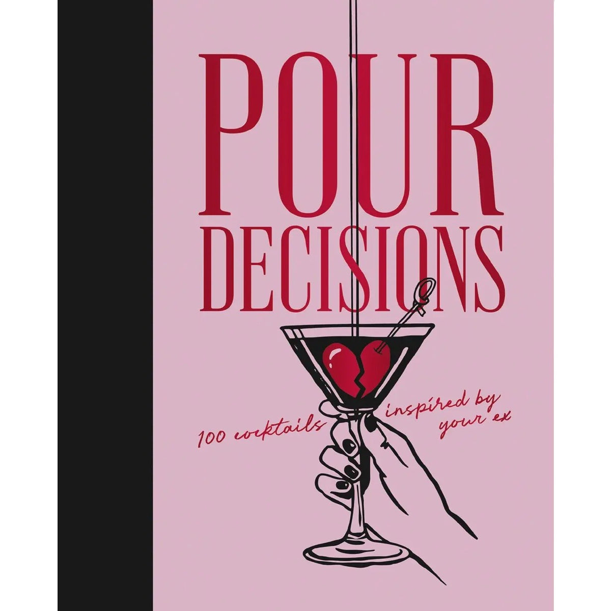 Pour Decisions : 100 Cocktails Inspired By Your Ex